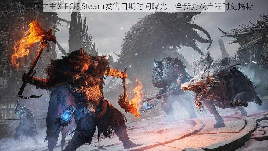 《堕落之主》PC版Steam发售日期时间曝光：全新游戏启程时刻揭秘